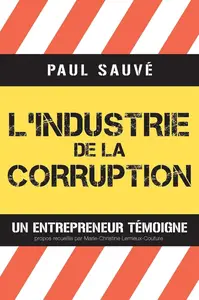 Paul Sauvé, "L'industrie de la corruption : Un entrepreneur témoigne"