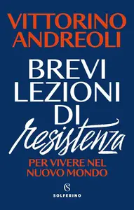Brevi lezioni di resistenza. Per vivere nel nuovo mondo - Vittorino Andreoli