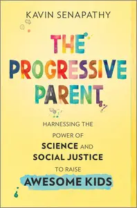 The Progressive Parent: Harnessing the Power of Science and Social Justice to Raise Awesome Kids