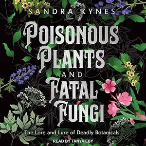 Poisonous Plants and Fatal Fungi: The Lore and Lure of Deadly Botanicals [Audiobook]