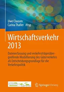Wirtschaftsverkehr 2013: Datenerfassung und verkehrsträgerübergreifende Modellierung des Güterverkehrs als Entscheidungsgrundla