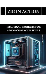 Zig in Action: Practical Projects for Advancing Your Skills