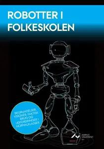 Robotter i Folkeskolen: Begrundelser, visioner, faktisk brug og udfordringer i normalklasser