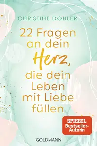 22 Fragen an dein Herz, die dein Leben mit Liebe füllen: Ein Kompass für Mut und Vertrauen