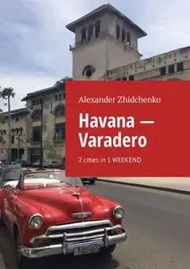 «Havana — Varadero. 2 cities in 1 weekend» by Alexander Zhidchenko