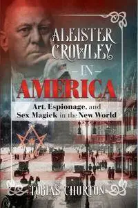 Aleister Crowley in America: Art, Espionage, and Sex Magick in the New World