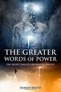 The Greater Words of Power: The Secret Calls of Archangel Magick