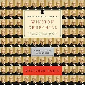 Forty Ways to Look at Winston Churchill: A Brief Account of a Long Life [Audiobook]