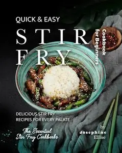 Quick & Easy Stir Fry Cookbook for Beginners: Delicious Stir Fry Recipes for Every Palate