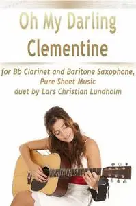 «Oh My Darling Clementine for Bb Clarinet and Baritone Saxophone, Pure Sheet Music duet by Lars Christian Lundholm» by L