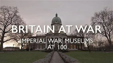 BBC - Britain at War: Imperial War Museum at 100 (2017)