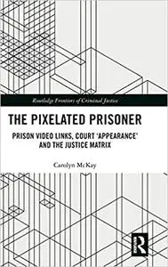 The Pixelated Prisoner: Prison Video Links, Court ‘Appearance’ and the Justice Matrix