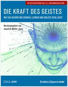 «Die Kraft des Geistes: Wie das Gehirn uns denken, lernen und kreativ sein lässt» by Frankfurter Allgemeine Archiv