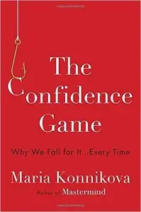 Maria Konnikova - The Confidence Game: Why We Fall for It . . . Every Time