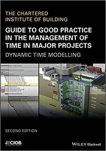 Guide to Good Practice in the Management of Time in Major Projects: Dynamic Time Modelling, 2nd Edition