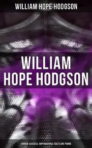 «WILLIAM HOPE HODGSON: Horror Classics, Supernatural Tales and Poems» by William Hope Hodgson