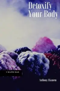 «Detoxify Your Body» by Anthony Ekanem