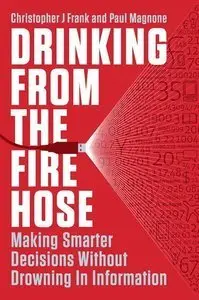Drinking from the Fire Hose: Making Smarter Decisions Without Drowning in Information (Repost)