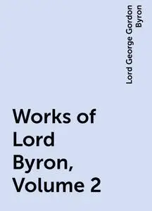 «Works of Lord Byron, Volume 2» by Lord George Gordon Byron