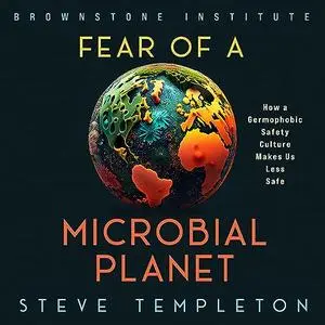 Fear of a Microbial Planet: How a Germophobic Safety Culture Makes Us Less Safe [Audiobook]