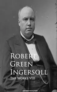 «The Works VIII» by Robert Green Ingersoll