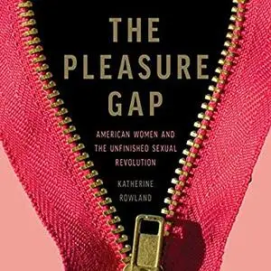 The Pleasure Gap: American Women and the Unfinished Sexual Revolution [Audiobook]