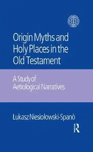 The Origin Myths and Holy Places in the Old Testament: A Study of Aetiological Narratives