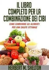 Herbert M. Shelton - Il Libro completo per la combinazione dei Cibi - Come combinare gli alimenti per una salute ottimale