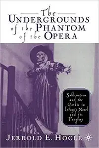 The Undergrounds of The Phantom of the Opera: Sublimation and the Gothic in Leroux’s Novel and Its Progeny