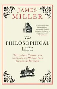 The Philosophical Life: Twelve Great Thinkers and the Search for Wisdom, from Socrates to Nietzsche