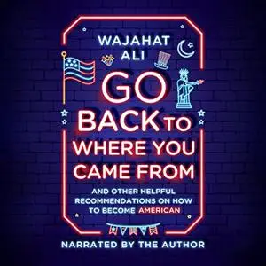 Go Back to Where You Came From: And Other Helpful Recommendations on How to Become an American [Audiobook]
