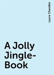 «A Jolly Jingle-Book» by Laura Chandler