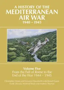 A History of the Mediterranean Air War, 1940-1945, Volume 5: From the Fall of Rome to the End of the War 1944-1945
