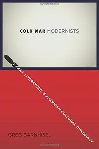 Cold War Modernists: Art, Literature, and American Cultural Diplomacy