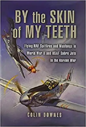 By the Skin of my Teeth: The Memoirs of an RAF Mustang Pilot in World War II and of Flying Sabres with USAF in Korea