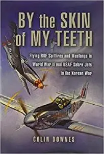 By the Skin of my Teeth: The Memoirs of an RAF Mustang Pilot in World War II and of Flying Sabres with USAF in Korea