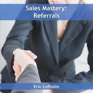 «Sales Mastery: Referrals» by Eric Lofholm