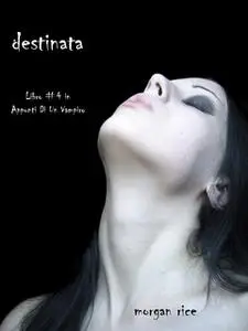 «Destinata (Libro #4 In Appunti Di Un Vampiro)» by Morgan Rice