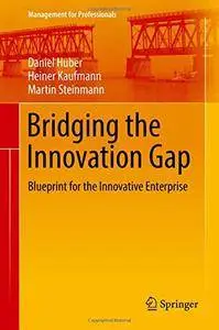 Bridging the Innovation Gap: Blueprint for the Innovative Enterprise (Management for Professionals) [Repost]