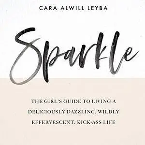 Sparkle: The Girl's Guide to Living a Deliciously Dazzling, Wildly Effervescent, Kick-Ass Life [Audiobook]