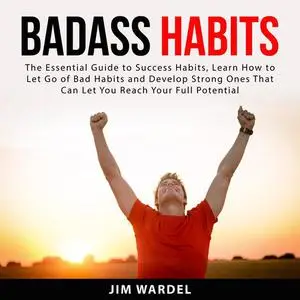 «Badass Habits: The Essential Guide to Success Habits, Learn How to Let Go of Bad Habits and Develop Strong Ones That Ca