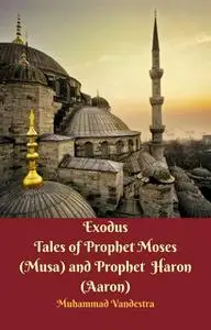 «Exodus Tales of Prophet Moses (Musa) & Prophet Haron (Aaron)» by Muhammad Vandestra