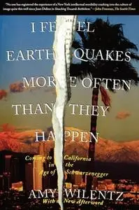 «I Feel Earthquakes More Often Than They Happen: Coming to California in the Age of Schwarzenegger» by Amy Wilentz