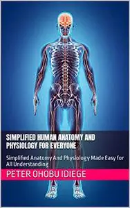 SIMPLIFIED HUMAN ANATOMY AND PHYSIOLOGY FOR EVERYONE