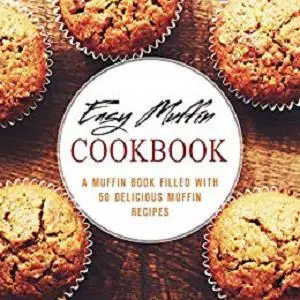 Easy Muffin Cookbook: A Muffin Book Filled With 50 Delicious Muffin Recipes (2nd Edition)