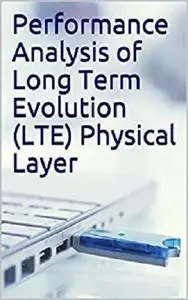 Performance Analysis of Long Term Evolution (LTE) Physical Layer