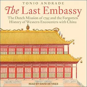 The Last Embassy: The Dutch Mission of 1795 and the Forgotten History of Western Encounters with China [Audiobook]