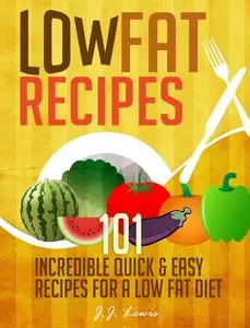 Low Fat Recipes: 101 Incredible Quick & Easy Recipes for a Low Fat Diet
