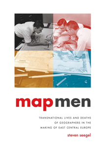 Map Men : Transnational Lives and Deaths of Geographers in the Making of East Central Europe