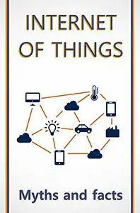 Internet of Things: Myth and Facts